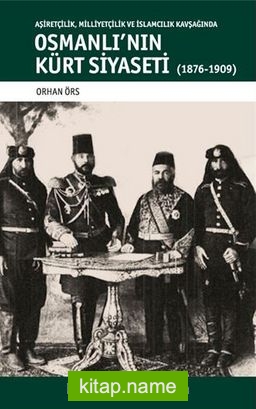 Osmanlı’nın Kürt Siyaseti Aşiretçilik, Milliyetçilik ve İslamcılık Kavşağında Osmanlı’nın Kürt Siyaseti (1876-1909)