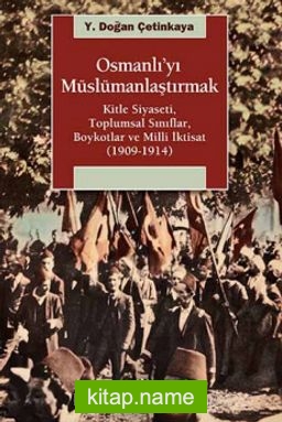 Osmanlı’yı Müslümanlaştırmak  Kitle Siyaseti, Toplumsal Sınıflar, Boykotlar ve Milli İktisat (1909-1914)