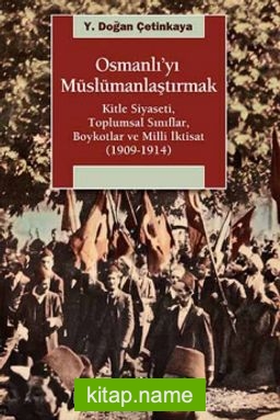 Osmanlı’yı Müslümanlaştırmak Kitle Siyaseti, Toplumsal Sınıflar, Boykotlar ve Milli İktisat (1909-1914)