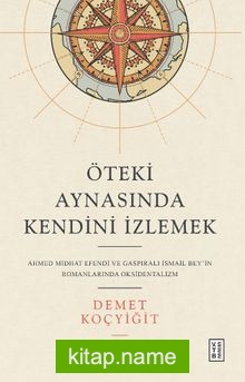 Öteki Aynasında Kendini İzlemek Ahmed Midhat Efendi ve Gaspıralı İsmail Bey’in Romanlarında Oksidentalizm