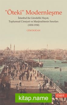 “Öteki” Modernleşme  İstanbul’da Gündelik Hayat, Toplumsal Cinsiyet ve Marjinalitenin Sınırları (1830-1930)