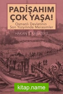 Padişahım Çok Yaşa!  Osmanlı Devletinin Son Yüzyılında Merasimler