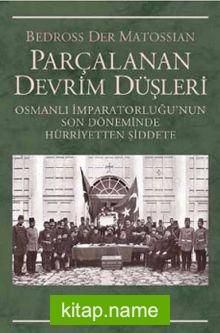 Parçalanan Devrim Düşleri Osmanlı İmparatorluğu’nun Son Döneminde Hürriyetten Şiddete