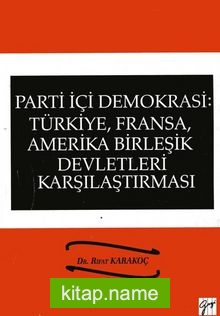 Parti İçi Demokrasi : Türkiye, Fransa, Amerika Birleşik Devletleri Karşılaştırması