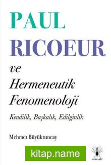 Paul Ricoeur ve Hermeneutik Fenomenoloji Kendilik, Başkalık, Edilginlik