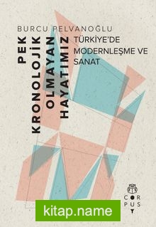 Pek Kronolojik Olmayan Hayatımız  Türkiye’de Modernleşme ve Sanat
