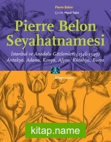 Pierre Belon Seyahatnamesi İstanbul ve Anadolu Gözlemleri (1546-1549) Antakya, Adana, Konya, Afyon, Kütahya, Bursa