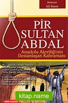 Pir Sultan Abdal Anadolu Aleviliğinin Destanlaşan Kahramanı