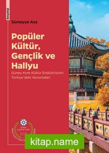 Popüler Kültür, Gençlik ve Hallyu Güney Kore Kültür Endüstrisinin Türkiye’deki Yansımaları