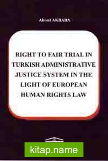 Right To Fair Trial in Turkish Adminstrative Justice System in The Light Of European Human Rights Law