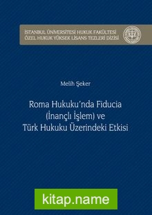 Roma Hukuku’nda Fıducıa (İnançlı İşlem) ve Türk Hukuku Üzerindeki Etkisi İstanbul Üniversitesi Hukuk Fakültesi Özel Hukuk Yüksek Lisans Tezleri Dizisi No:18