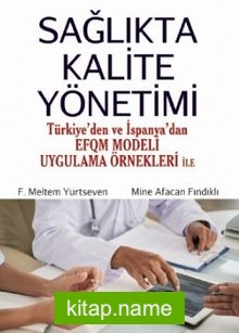 Sağlıkta Kalite Yönetimi (Türkiye’den ve İspanya’dan EFQM Modeli Uygulama Örnekleri ile)