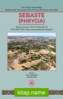 Sebaste – Phrygia (Ciltli) Kenti ve Çevresi 1996-1978 Kazıları İle 2016-2020 Yılları Yüzey Araştırmalarının Sonuçları
