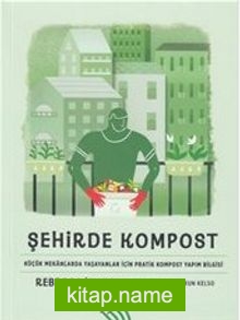Şehirde Kompost : Küçük Mekanlarda Yaşayanlar İçin Pratik Kompost Yapım Bilgisi
