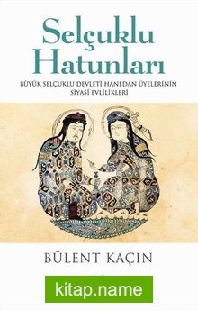 Selçuklu Hatunları  Büyük Selçuklu Devleti Hanedan Üyelerinin Siyasi Evlilikleri