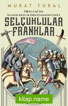 Selçuklular Franklar – Orta Çağ’da İslam’ın Kılıcı  Hristiyanlığın Çekici