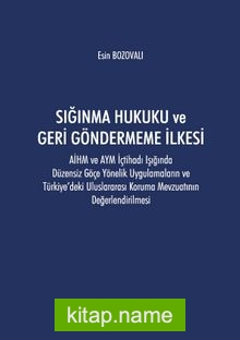 Sığınma Hukuku ve Geri Göndermeme İlkesi: AİHM ve AYM İçtihadı Işığında Düzensiz Göçe Yönelik Uygulamaların ve Türkiye’deki Uluslararası Koruma Mevzuatının Değerlendirilmesi