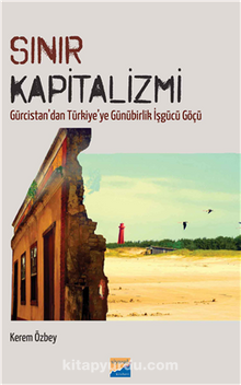 Sınır Kapitalizmi  Gürcistan’dan Türkiye’ye Günürbirlik İşgücü Göçü