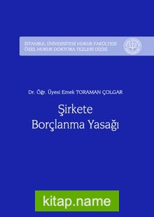 Şirkete Borçlanma Yasağı İstanbul Üniversitesi Hukuk Fakültesi Özel Hukuk Doktora Tezleri Dizisi No:9