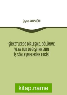 Şirketlerde Birleşme, Bölünme veya Tür Değiştirmenin İş Sözleşmelerine Etkisi