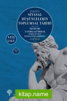 Siyasal Düşüncelerin Toplumsal Tarihi 1 İktidarı Tanrılaştırmak (Eskiçağ’dan Feodalizmin Krizine)