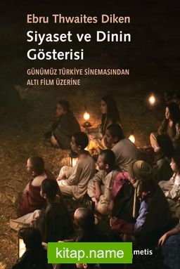 Siyaset ve Dinin Gösterisi  Günümüz Türkiye Sinemasından Altı Film Üzerine