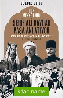Son Mekke Emiri Şerif Ali Haydar Paşa Anlatıyor  Osmanlı Arabistan’ı Nasıl Kaybetti?