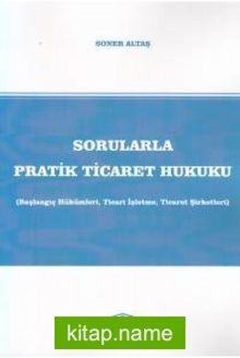 Sorularla Pratik Ticaret Hukuku (Başlangıç Hükümleri, Ticari İşletme, Ticaret Şirketleri)