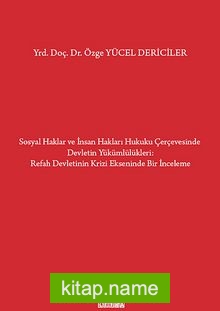 Sosyal Haklar ve İnsan Hakları Hukuku Çerçevesinde Devletin Yükümlülükleri / Refah Devletinin Krizi Ekseninde Bir İnceleme