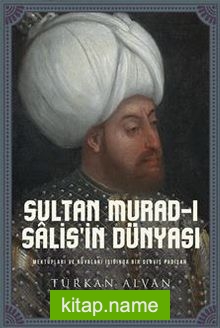Sultan Murad-ı Salis’in Dünyası / Mektupları ve Rüyaları Işığında Bir Derviş Padişah