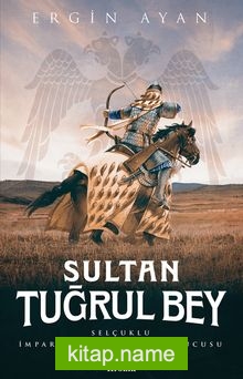 Sultan Tuğrul Bey Selçuklu İmparatorluğu’nun Kurucusu