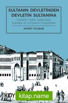 Sultanın Devletinden Devletin Sultanına Osmanlı Tarih Sürecinde Egemen ve iktidarın Dönüşümü