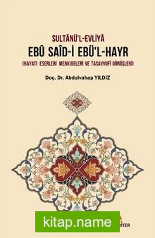 Sultanü’l-Evliya Ebu Said-İ Ebü’l-Hayr Hayatı – Eserleri – Menkıbeleri ve Tasavvufi Görüşleri