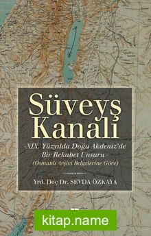 Süveyş Kanalı  XIX. Yüzyılda Doğu Akdeniz’de Bir Rekabet Unsuru Olarak (Osmanlı Arşiv Belgelerine Göre)