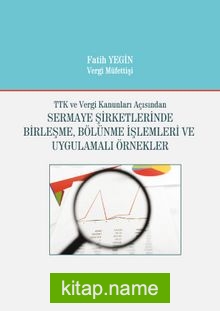 TTK ve Vergi Kanunları Açısından Sermaye Şirketlerinde Birleşme, Bölünme İşlemleri ve Uygulamalı Örnekler