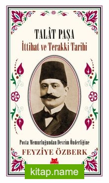 Talat Paşa İttihat ve Terakki Tarihi Posta Memurluğundan Devrim Önderliğine