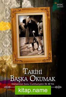 Tarihi Başka Okumak Osmanlı’nın Sonu Cumhuriyet’in İlk 40 Yılı