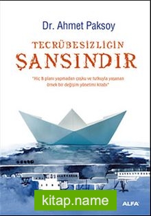 Tecrübesizliğin Şansındır Hiç B Planı Yapmadan Coşku ve Tutkuyla Yaşanan Örnek Bir Değişim Yönetimi Kitabı