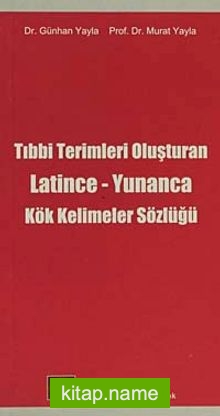 Tıbbi Terimleri Oluşturan Latince-Yunanca Kök Kelimeler Sözlüğü