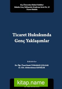 Ticaret Hukukunda Genç Yaklaşımlar Koç Üniversitesi Hukuk Fakültesi Hukuka Genç Yaklaşımlar Konferans Serisi No. 10