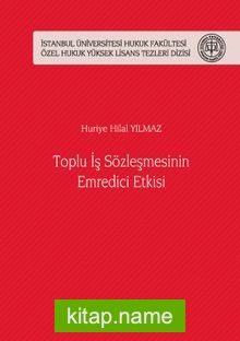 Toplu İş Sözleşmesinin Emredici Etkisi İstanbul Üniversitesi Hukuk Fakültesi Özel Hukuk Yüksek Lisans Tezleri Dizisi No: 44