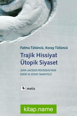 Trajik Hissiyat, Ütopik Siyaset Jean-Jacques Rousseau’nun Edebi ve Siyasi Tahayyülü