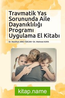 Travmatik Yas Sorununda Aile Dayanıklığı Programı Uygulama El Kitabı