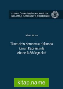 Tüketicinin Korunması Hakkında Kanun Kapsamında Abonelik Sözleşmeleri İstanbul Üniversitesi Hukuk Fakültesi Özel Hukuk Yüksek Lisans Tezleri Dizisi No: 36