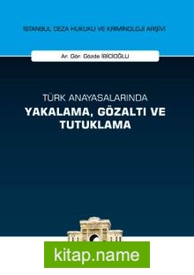 Türk Anayasalarında Yakalama, Gözaltı ve Tutuklama İstanbul Ceza Hukuku ve Kriminoloji Arşivi Yayın No:22