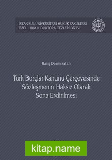 Türk Borçlar Kanunu Çerçevesinde Sözleşmenin Haksız Olarak Sona Erdirilmesi İstanbul Üniversitesi Hukuk Fakültesi Özel Hukuk Doktora Tezleri Dizisi No:11