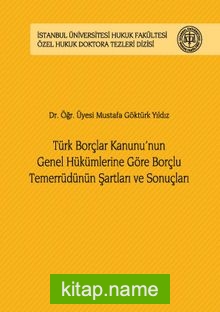 Türk Borçlar Kanunu’nun Genel Hükümlerine Göre Borçlu Temerrüdünün Şartları ve Sonuçları İstanbul Üniversitesi Hukuk Fakültesi Özel Hukuk Doktora Tezleri Dizisi No:13