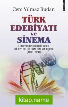 Türk Edebiyatı ve Sinema Edebiyatçı Perspektifinden Türkiye’de Edebiyat-Sinema İlişkisi (1896-1950)