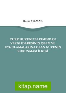 Türk Hukuku Bakımından Vergi İdaresinin İşlem ve Uygulamalarına Olan Güvenin Korunması İlkesi