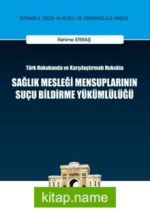 Türk Hukukunda ve Karşılaştırmalı Hukukta Sağlık Mesleği Mensuplarının Suçu Bildirme Yükümlülüğü İstanbul Ceza Hukuku ve Kriminoloji Arşivi No: 4